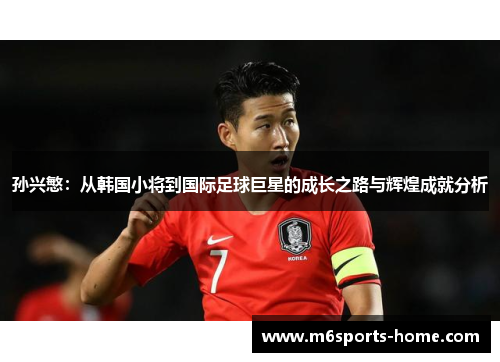 孙兴慜：从韩国小将到国际足球巨星的成长之路与辉煌成就分析